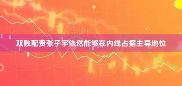 双融配资张子宇依然能够在内线占据主导地位