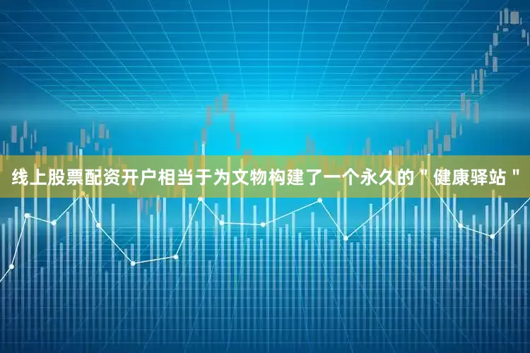 线上股票配资开户相当于为文物构建了一个永久的＂健康驿站＂