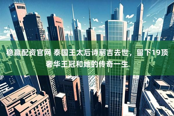 稳赢配资官网 泰国王太后诗丽吉去世，留下19顶奢华王冠和她的传奇一生