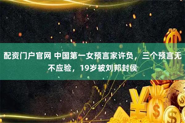 配资门户官网 中国第一女预言家许负，三个预言无不应验，19岁被刘邦封侯