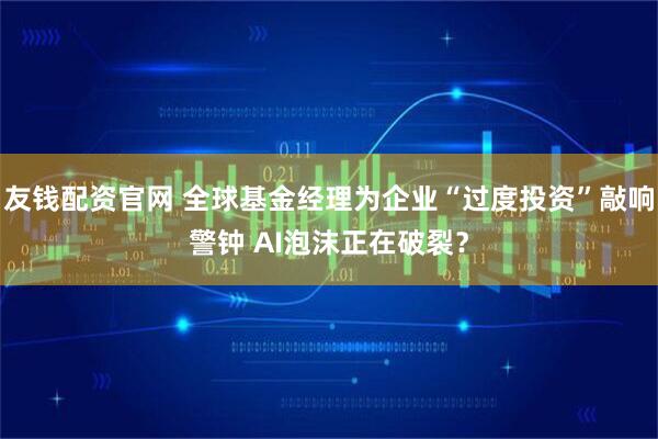 友钱配资官网 全球基金经理为企业“过度投资”敲响警钟 AI泡沫正在破裂？