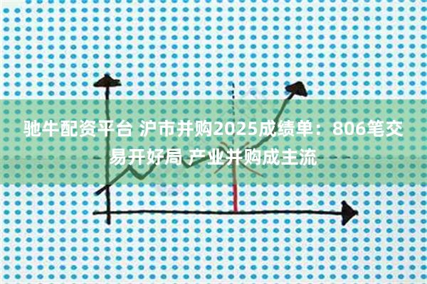 驰牛配资平台 沪市并购2025成绩单：806笔交易开好局 产业并购成主流