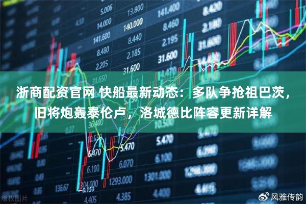 浙商配资官网 快船最新动态：多队争抢祖巴茨，旧将炮轰泰伦卢，洛城德比阵容更新详解