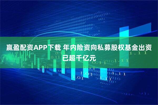赢盈配资APP下载 年内险资向私募股权基金出资已超千亿元