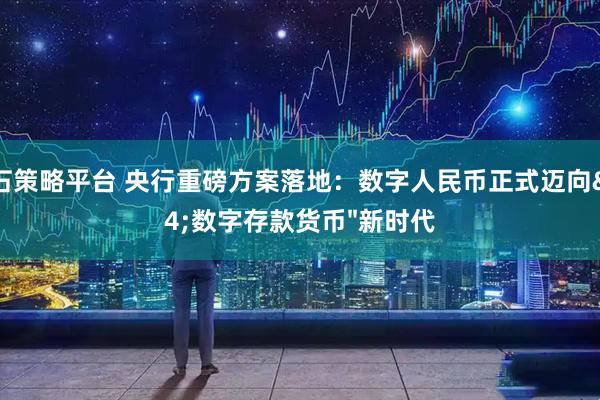 点石策略平台 央行重磅方案落地：数字人民币正式迈向"数字存款货币"新时代