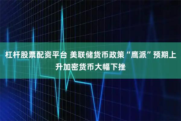 杠杆股票配资平台 美联储货币政策“鹰派”预期上升　加密货币大幅下挫