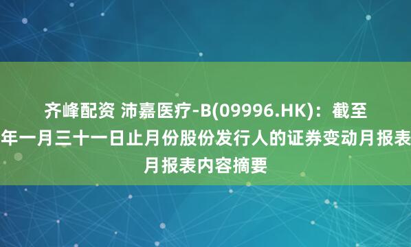 齐峰配资 沛嘉医疗-B(09996.HK)：截至二零二六年一月三十一日止月份股份发行人的证券变动月报表内容摘要